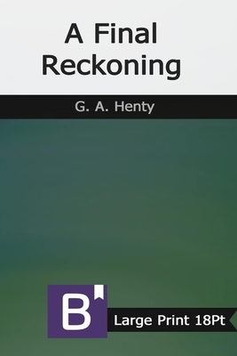 A Final Reckoning: Large Print by G.A. Henty