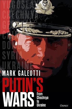 Putin's Wars: From Chechnya to Ukraine by Mark Galeotti