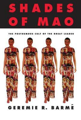 Shades of Mao: The Posthumous Cult of the Great Leader: The Posthumous Cult of the Great Leader by Geremie Barme