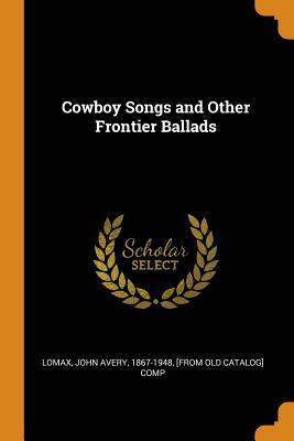 Cowboy Songs And Other Frontier Ballads by Alan Lomax, John A. Lomax