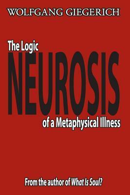 Neurosis: The Logic of a Metaphysical Illness by Wolfgang Giegerich