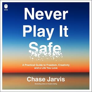 Never Play It Safe: A Practical Guide to Freedom, Creativity, and a Life You Love by Chase Jarvis