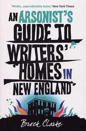 Arsonists Gde Writers Homes New England by Brock Clarke, Brock Clarke