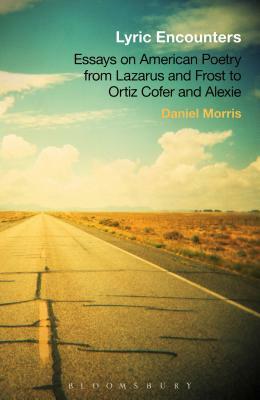 Lyric Encounters: Essays on American Poetry from Lazarus and Frost to Ortiz Cofer and Alexie by Daniel Morris