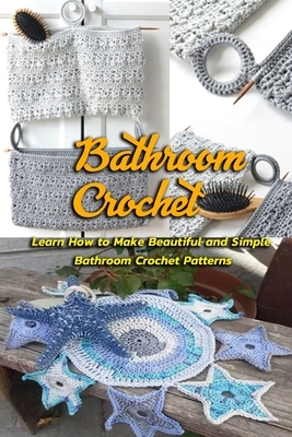 Bathroom Crochet: Learn How to Make Beautiful and Simple Bathroom Crochet Patterns: Gift Ideas for Holiday by Janet Thomas