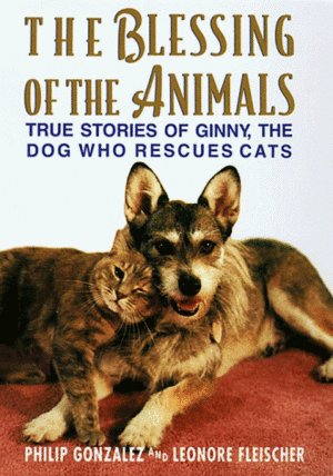 The Blessing Of The Animals: True Stories Of Ginny, The Dog Who Rescues Cats by Philip González, Leonore Fleischer