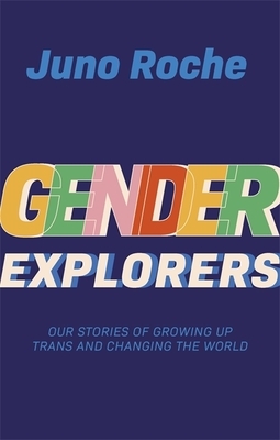 Gender Explorers: Our Stories of Growing Up Trans and Changing the World by Juno Roche