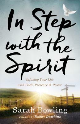 In Step with the Spirit: Infusing Your Life with God's Presence and Power by Sarah Bowling