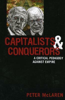 Capitalists and Conquerors: A Critical Pedagogy Against Empire by Peter McLaren