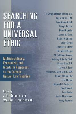 Searching for a Universal Ethic: Multidisciplinary, Ecumenical, and Interfaith Responses to the Catholic Natural Law Tradition by 