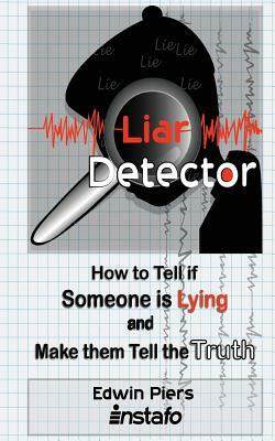 Liar Detector: How to Tell If Someone Is Lying and Make Them Tell the Truth by Instafo, Edwin Piers