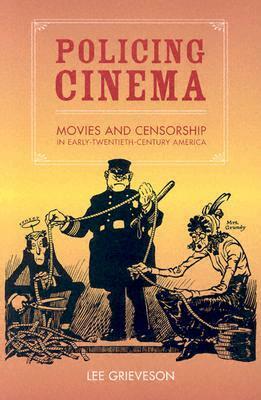 Policing Cinema: Movies and Censorship in Early-Twentieth-Century America by Lee Grieveson