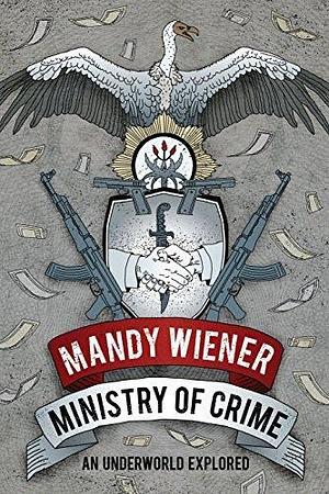 Ministry of Crime: An Underworld Exposed by Mandy Wiener, Mandy Wiener