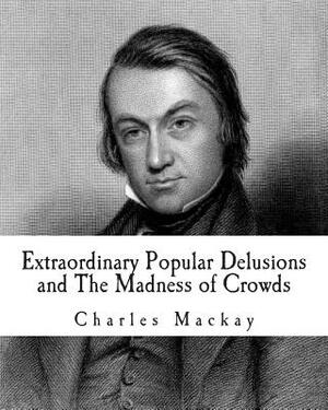 Extraordinary Popular Delusions and The Madness of Crowds by Charles MacKay