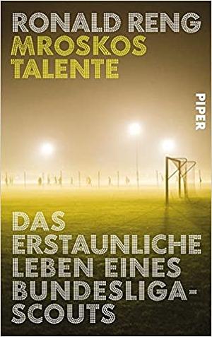 Mroskos Talente: Das erstaunliche Leben eines Bundesliga-Scouts by Ronald Reng