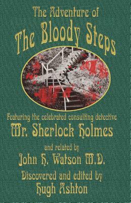 The Adventure of the Bloody Steps: Featuring the Celebrated Consulting Detective Mr. Sherlock Holmes by Hugh Ashton