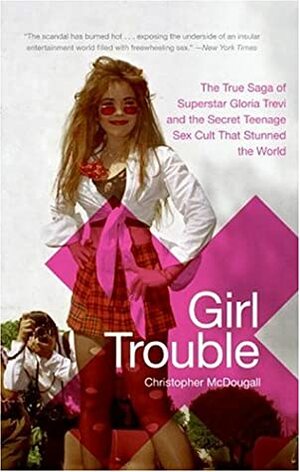 Girl Trouble: The True Saga of Superstar Gloria Trevi and the Secret Teenage Sex Cult That Stunned the World by Christopher McDougall