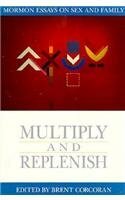 Multiply and Replenish: Mormon Essays on Sex and Family by Lester L. Bush, Connell O'Donovan, Marvin Rytting, Tim B. Heaton, Jeffrey L. Keller, Marybeth Raynes, Brent Corcoran, Erin Parsons, Stephen L. Richards, Lawrence Foster, Rocky O'Donovan, Eugene England, Harold T Christensen, Delmont R. Oswald, Klaus J. Hansen, Levi S. Peterson, Romel W. Mackelprang