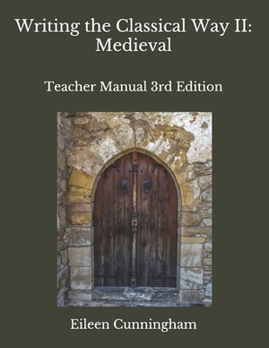 Writing the Classical Way II: Medieval: Teacher Edition by Eileen Cunningham