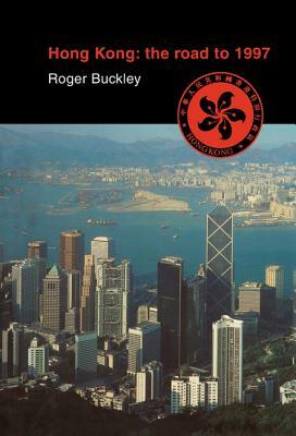 Hong Kong: The Road to 1997 by Roger Buckley