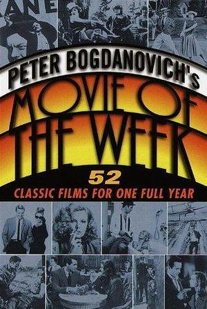 Peter Bogdanovich's Movie of the Week: 52 Classic Films for One Full Year by Peter Bogdanovich, Peter Bogdanovich