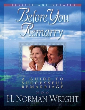 Before You Remarry: A Guide to Successful Remarriage by H. Norman Wright