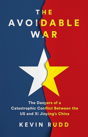 The Avoidable War: The Dangers of a Catastrophic Conflict Between the US and Xi Jinping's China by Kevin Rudd