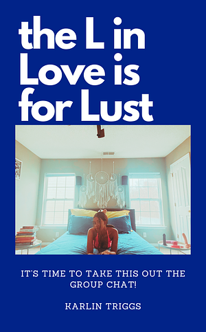 The L in Love is for Lust: It's time to take this out the group chat! by Karlin Triggs