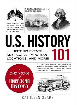 U.S. History 101: Historic Events, Key People, Important Locations, and More! by Kathleen Sears