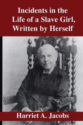 Incidents in the Life of a Slave Girl Written by Herself by Harriet a. Jacobs