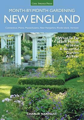 New England Month-by-Month Gardening: What to Do Each Month to Have a Beautiful Garden All Year - Connecticut, Maine, Massachusetts, New Hampshire, Rhode Island, Vermont by Charlie Nardozzi