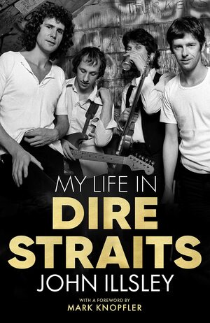 My Life in Dire Straits: The Inside Story of One of the Biggest Bands in Rock History by Mark Knopfler, John Illsley