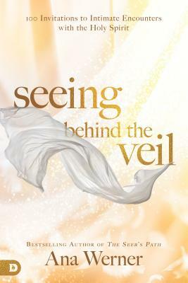 Seeing Behind the Veil: 100 Invitations to Intimate Encounters with the Holy Spirit by Ana Werner