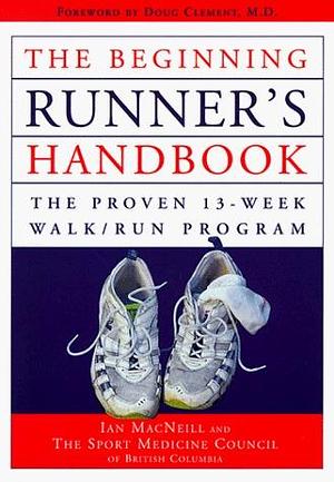 Beginning Runner's Handbook: The Proven 13-Week Walk Run Program by Ian MacNeill, Ian MacNeill, Sport Medicine Council