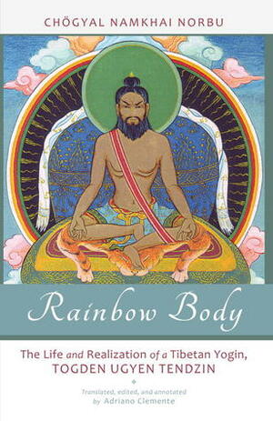 Rainbow Body: The Life and Realization of a Tibetan Yogin, Togden Ugyen Tendzin by Namkhai Norbu