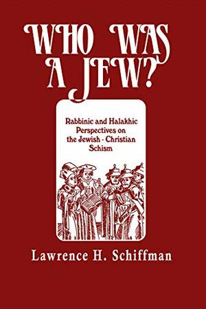 Who Was A Jew?: Rabbinic And Halakhic Perspectives On The Jewish Christian Schism by Lawrence H. Schiffman