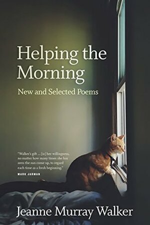 Helping the Morning: New and Selected Poems by Jeanne Murray Walker