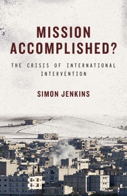 Mission Accomplished?: The Crisis of International Intervention by Simon Jenkins