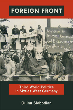 Foreign Front: Third World Politics in Sixties West Germany by Quinn Slobodian
