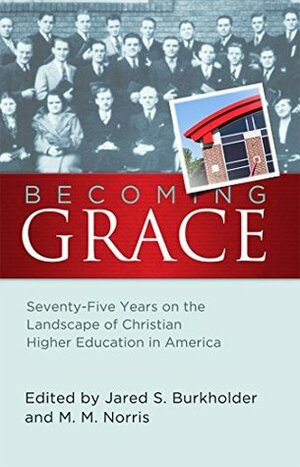 Becoming Grace: Seventy-Five Years on the Landscape of Christian Higher Education in America by Mark Norris, Jared Burkholder