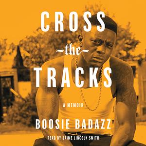 Cross the Tracks: A Memoir by Boosie Badazz