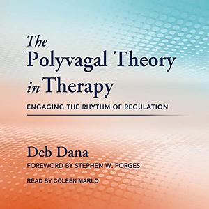 The Polyvagal Theory in Therapy: Engaging the Rhythm of Regulation by Deb Dana