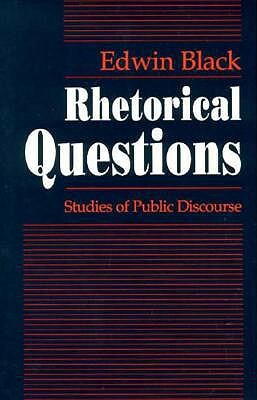 Rhetorical Questions: Studies of Public Discourse by Edwin Black