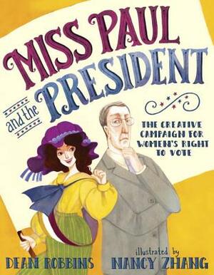 Miss Paul and the President: The Creative Campaign for Women's Right to Vote by Dean Robbins