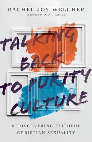 Talking Back to Purity Culture: Rediscovering Faithful Christian Sexuality by Scott Sauls, Rachel Joy Welcher