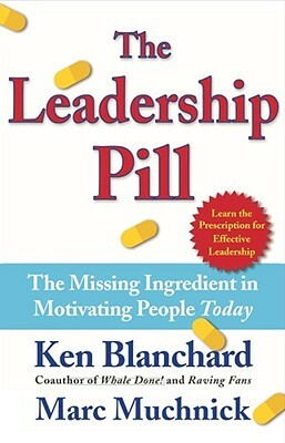 The Leadership Pill: The Missing Ingredient in Motivating People Today by Kenneth Blanchard, Marc Muchnick