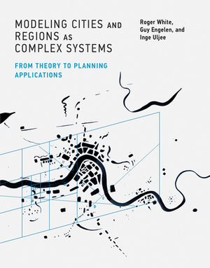 Modeling Cities and Regions as Complex Systems: From Theory to Planning Applications by Roger White, Inge Uljee, Guy Engelen