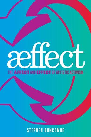 Aeffect: The Affect and Effect of Artistic Activism by Stephen Duncombe