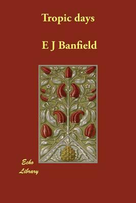 Tropic days by E. J. Banfield