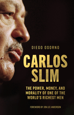 Carlos Slim: The Power, Money, and Morality of One of the World's Richest Men by Diego Osorno